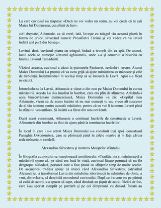 La care cuviosul i-a răspuns: «Dacă nu voi vedea un semn, nu voi crede că tu ești
Maica lui Dumnezeu, cea plină de har».
«Ai dreptate, Athanasie, ca să crezi, iată, lovește cu toiagul tău această piatră în
formă de cruce, invocând numele Preasfintei Treimi și vei vedea că va izvorî
îndată apă pură din belșug».
Lovind, deci, cuviosul piatra cu toiagul, îndată a izvorât din ea apă. De atunci,
locul acela se numește «izvorul aghiasmei», unde s-a și construit o biserică cu
hramul Izvorul Tămăduirii.
Văzând aceasta, cuviosul a căzut la picioarele Fecioarei, cerându-i iertare. Atunci
Maica Domnului i-a promis că va avea grijă să ajute mănăstirea cu mâncare și cele
de trebuință, îndemnându-l în același timp să se întoarcă la Lavră. Apoi s-a făcut
nevăzută.
Întorcându-se la Lavră, Athanasie a văzut-o din nou pe Maica Domnului în curtea
mănăstirii. Acesta l-a dus imediat în hambar, care era plin de alimente. Arătându-i
acea binecuvântare dumnezeiască, Maica Domnului i-a zis: «Copilul meu
Athanasie, vreau ca de acum înainte să nu mai numești tu sau vreun alt succesor
de-al tău iconom pentru această mănăstire, pentru că eu voi fi iconoma Lavrei până
la sfârșitul veacurilor». Și îndată s-a făcut din nou nevăzută.
După acest eveniment, Athanasie a continuat lucrările de construcție a Lavrei.
Alimentele din hambar au fost de ajuns până la terminarea lucrărilor.
În locul în care i s-a arătat Maica Domnului s-a construit mai apoi iconostasul
Panaghía Oikonomíssa, care se păstrează până în zilele noastre și în fața căruia
arde neîncetat o candelă.
Aléxandros Sílvestros și mutarea Moaștelor sfântului
În Biografia cuviosului se menționează următoarele: «Tradiția vie și neîntreruptă a
mănăstirii spune că, pe când era încă în viață, cuviosul lăsase poruncă să nu fie
dezgropat niciodată, poruncă care a fost ținută cu sfințenie timp de multe secole.
De asemenea, tradiția spune că atunci când Aléxandros Sílvestros, patriarhul
Alexandriei, a transformat Lavra din mănăstire idioritmică în mănăstire de obște, a
vrut, din evlavie, să deschidă mormântul cuviosului. După ce i-a convins pe părinți
să cadă de acord, s-a apucat să sape, când deodată au țâșnit de acolo flăcări de foc,
care i-au speriat cumplit pe patriarh și pe cei dimpreună cu dânsul. Îndată au
 