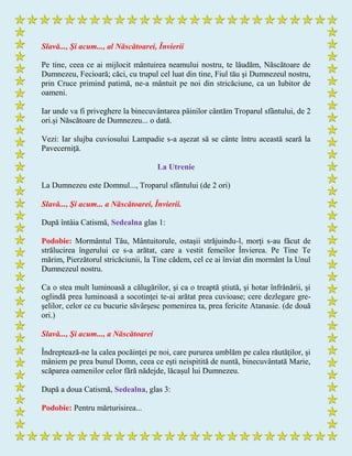 Slavă..., Şi acum..., al Născătoarei, Învierii
Pe tine, ceea ce ai mijlocit mântuirea neamului nostru, te lăudăm, Născătoare de
Dumnezeu, Fecioară; căci, cu trupul cel luat din tine, Fiul tău şi Dumnezeul nostru,
prin Cruce primind patimă, ne-a mântuit pe noi din stricăciune, ca un Iubitor de
oameni.
Iar unde va fi priveghere la binecuvântarea pâinilor cântăm Troparul sfântului, de 2
ori.și Născătoare de Dumnezeu... o dată.
Vezi: Iar slujba cuviosului Lampadie s-a aşezat să se cânte întru această seară la
Pavecerniţă.
La Utrenie
La Dumnezeu este Domnul..., Troparul sfântului (de 2 ori)
Slavă..., Şi acum... a Născătoarei, Învierii.
După întâia Catismă, Sedealna glas 1:
Podobie: Mormântul Tău, Mântuitorule, ostaşii străjuindu-l, morţi s-au făcut de
strălucirea îngerului ce s-a arătat, care a vestit femeilor Învierea. Pe Tine Te
mărim, Pierzătorul stricăciunii, la Tine cădem, cel ce ai înviat din mormânt la Unul
Dumnezeul nostru.
Ca o stea mult luminoasă a călugărilor, şi ca o treaptă ştiută, şi hotar înfrânării, şi
oglindă prea luminoasă a socotinţei te-ai arătat prea cuvioase; cere dezlegare gre-
şelilor, celor ce cu bucurie săvârşesc pomenirea ta, prea fericite Atanasie. (de două
ori.)
Slavă..., Şi acum..., a Născătoarei
Îndreptează-ne la calea pocăinţei pe noi, care pururea umblăm pe calea răutăţilor, şi
mâniem pe prea bunul Domn, ceea ce eşti neispitită de nuntă, binecuvântată Marie,
scăparea oamenilor celor fără nădejde, lăcaşul lui Dumnezeu.
După a doua Catismă, Sedealna, glas 3:
Podobie: Pentru mărturisirea...
 