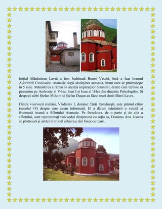 Iniţial Mănăstirea Lavră a fost închinată Bunei Vestiri, însă a luat hramul
Adormirii Cuviosului Atanasie după săvârşirea acestuia, hram care se prăznuieşte
în 5 iulie. Mănăstirea a rămas în atenţia împăraţilor bizantini, dintre care trebuie să
pomenim pe Andronic al V-lea, Ioan I şi Ioan al II-lea din dinastia Paleologilor. Şi
despoţii sârbi Ştefan Milutin şi Ştefan Duşan au făcut mari danii Marii Lavre.
Dintre voievozii români, Vladislav I, domnul Ţării Româneşti, este primul ctitor
(secolul 14) despre care avem informaţii. El a dăruit mănăstirii o vestită şi
frumoasă icoană a Sfântului Atanasie. Pe ferecătura, de o parte şi de alta a
sfântului, sunt reprezentaţi voievodul dimpreună cu soţia sa, Doamna Ana. Icoana
se păstrează şi astăzi în tronul arhieresc din biserica mare.
 