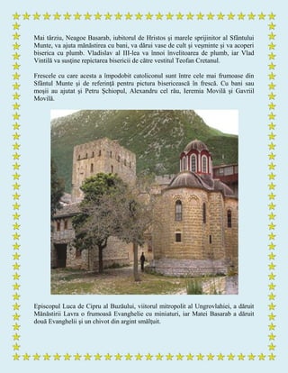 Mai târziu, Neagoe Basarab, iubitorul de Hristos şi marele sprijinitor al Sfântului
Munte, va ajuta mănăstirea cu bani, va dărui vase de cult şi veşminte şi va acoperi
biserica cu plumb. Vladislav al III-lea va înnoi învelitoarea de plumb, iar Vlad
Vintilă va susţine repictarea bisericii de către vestitul Teofan Cretanul.
Frescele cu care acesta a împodobit catoliconul sunt între cele mai frumoase din
Sfântul Munte şi de referinţă pentru pictura bisericească în frescă. Cu bani sau
moşii au ajutat şi Petru Şchiopul, Alexandru cel rău, Ieremia Movilă şi Gavriil
Movilă.
Episcopul Luca de Cipru al Buzăului, viitorul mitropolit al Ungrovlahiei, a dăruit
Mănăstirii Lavra o frumoasă Evanghelie cu miniaturi, iar Matei Basarab a dăruit
două Evanghelii şi un chivot din argint smălţuit.
 