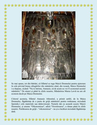 Se mai spune, tot din bătrâni, că Sfântul se ruga Maicii Domnului pentru ajutorare
în cele privind hrana călugărilor din mănăstire când, din icoană, Maica Domnului
i-a răspuns, zicând: "Nu te întrista, Atanasie, că de acum eu voi fi economul acestei
mănăstiri." De atunci şi până în zilele noastre, Mănăstirea Marea Lavră nu are alt
econom decât pe Maica Domnului.
Ctitorul acesteia, Sfântul Atanasie Athonitul, a primit astfel, de la Maica
Domnului, făgăduinţa de a purta de grijă mănăstirii pentru totdeauna, niciodată
lipsindu-i cele materiale sau duhovniceşti. Numele dat cu această ocazie Maicii
Domnului, şi anume “Oikonomissa", adică "Ocrotitoarea", a rămas până în zilele
noastre. Purtătoarea de grijă - “oikonomissa" - nu şi-a încălcat niciodată făgăduinţa
dată.
 