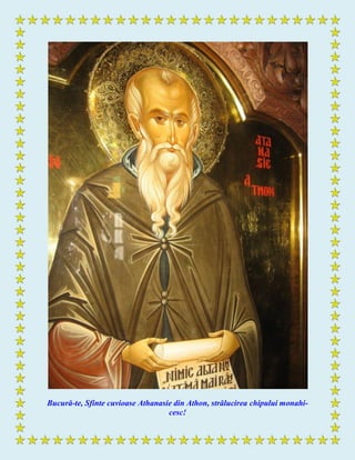 Bucură-te, Sfinte cuvioase Athanasie din Athon, strălucirea chipului monahi-
cesc!
 