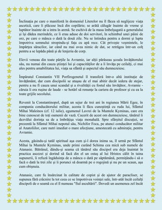 Înclinaţia pe care o manifestă în domeniul Literelor nu îl făcea să neglijeze viaţa
ascetică, care îi plăcuse încă din copilărie; se arătă călugăr înainte de vreme şi
luptător înainte de a intra în arenă. Se eschivă de la masa îmbelşugată a generalului
şi îşi dădea merindele, ce îi erau aduse de doi servitori, în schimbul unei pâini de
orz, pe care o mânca o dată la două zile. Nu se întindea pentru a dormi şi lupta
împotriva somnului stropindu-şi faţa cu apă rece. Cât priveşte veşmintele, le
împărţea săracilor, iar când nu mai avea nimic de dat, se retrăgea într-un colţ
pentru a se lepăda până şi de lenjeria de corp.
Elevii veneau din toate părţile la Avramie, iar alţii părăseau şcoala învăţătorului
său, nu numai din cauza ştiinţei lui şi capacităţilor de a îi învăţa pe ceilalţi, ci mai
ales pentru amabilitatea lui, viaţa sa sfântă şi aspectul său dumnezeiesc.
Împăratul Constantin VII Porfirogenetul îl transferă într-o altă instituţie de
învăţământ, dar cum discipolii se ataşau de el mai abitir decât iedera de stejar,
pentru a nu fi cauza unui scandal şi a rivalităţii cu fostul său învăţător, Avramie -
căruia îi era ruşine de laude - se hotărî să renunţe la cariera de profesor şi cu ea la
toate grijile secolului.
Revenit la Constantinopol, după un sejur de trei ani în regiunea Mării Egee, în
compania conducătorului militar, acesta îi făcu cunoştinţă cu ruda lui, Sfântul
Mihai Maleinos (cf. 12 iulie), egumenul Lavrei de la Muntele Kyminas, care era
bine cunoscut de toţi oamenii de vază. Cucerit de acest om dumnezeiesc, tânărul îi
dezvălui dorinţa sa de a îmbrăţişa viaţa monahală. Spre sfârşitul discuţiei, se
prezentă la Sfântul Mihai nepotul său, Nichifor Foca, pe atunci conducător militar
al Anatoliilor, care nutri imediat o mare afecţiune, amestecată cu admiraţie, pentru
Avramie.
Acesta, găsindu-şi tatăl spiritual aşa cum şi-l dorea inima sa, îl urmă pe Sfântul
Mihai la Muntele Kyminas, unde primi curând Schima cea mică sub numele de
Atanasie. Bătrânul, dându-şi seama că tânărul său discipol era deja înaintat în
practica ascezei şi dorind să facă din el un ostaş al lui Hristos călit în taina
supunerii, îi refuză îngăduinţa de a mânca o dată pe săptămână, permiţându-i să o
facă o dată la trei zile şi îi porunci să doarmă pe o rogojină şi nu pe un scaun, aşa
cum obişnuia.
Atanasie, care fu însărcinat în calitate de copist şi de ajutor de paracliser, se
supunea fără crâcnire la tot ceea ce se împotrivea voinţei sale, într-atât încât ceilalţi
discipoli de o seamă cu el îl numeau "fiul ascultării". Dovedi un asemenea zel încât
 