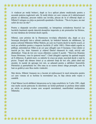 A vindecat pe mulţi bolnavi, după ce le-a aplicat plante medicinale pentru a
ascunde puterea rugăciunii sale. Şi mulţi dintre cei care veneau să îi mărturisească
păcate ce dăinuiau, precum mânia sau invidia, plecau de la el eliberaţi după ce
Sfântul îi atingea cu cârja sa pastorală spunându-i fiecăruia : "Du-te în pace, nu mai
suferi de nici un rău!".
Pentru a răspunde nevoilor comunităţii, se întreprinse extinderrea bisericii iar
lucrările înaintară repede datorită donaţiilor imperiale şi ale prietenilor lui Hristos,
nu mai rămânea de terminat decât cupola.
Sfântul, care primise de la Dumnezeu revelaţia sfârşitului său, după ce şi-a
încurajat discipolii într-o ultimă cateheză, îşi îmbrăcă hainele de sărbătoare, îşi
punea culionul Sfântului Mihai Malein, pe care nu îl purta decât la marile ocazii, şi
urcă pe schelărie pentru a inspecta lucrările (5 iulile 1001). Dintr-odată cupola se
prăbuşi, antrenând pe Sfânt şi pe cei şase călugări care îl însoţeau. Cinci dintre ei
muriră pe loc, doar Atanasie şi zidarul Daniel rămaseră în viaţă, striviţi sub
dărâmături. Timp de trei ore vocea sfântului a putut fi auzită : "Slavă ţie Doamne
Iisuse Hristoase, vino în ajutorul meu!". Când călugării cuprinşi de spaimă reuşiră
să îl elibereze, îl găsiră mort, cu mâinile în cruce pe piept, neavând decât o rană la
picior. Trupul său rămase intact şi ca adormit timp de trei zile, până când toţi
atoniţii, în număr de aproape trei mii, se adunară pentru a sărbători funeraliile
Părintelui şi patriarhului lor. Din rana sa se scurse atunci sânge proaspăt, care fu
luat cu grabă şi care făcu multe vindecări.
Mai târziu, Sfântul Atanasie nu a încetat să mijlocească în mod miraculos pentru
cei care veneau să se închine la mormântul sau, în faţa căruia arde veşnic o
candelă.
Când Marea Lavră sărbători întoarcerea sa la viaţa cenobitică, la 5 iulie 1981, după
mai multe secole petrecute în idioritmie un lichid parfumat se prelinse dintr-odată
pe sticla ce proteja icoana care acoperă mormântul, manifestând mulţumirea
Sfântului.
 
