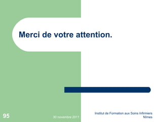 Merci de votre attention. 30 novembre 2011 Institut de Formation aux Soins Infirmiers Nîmes 