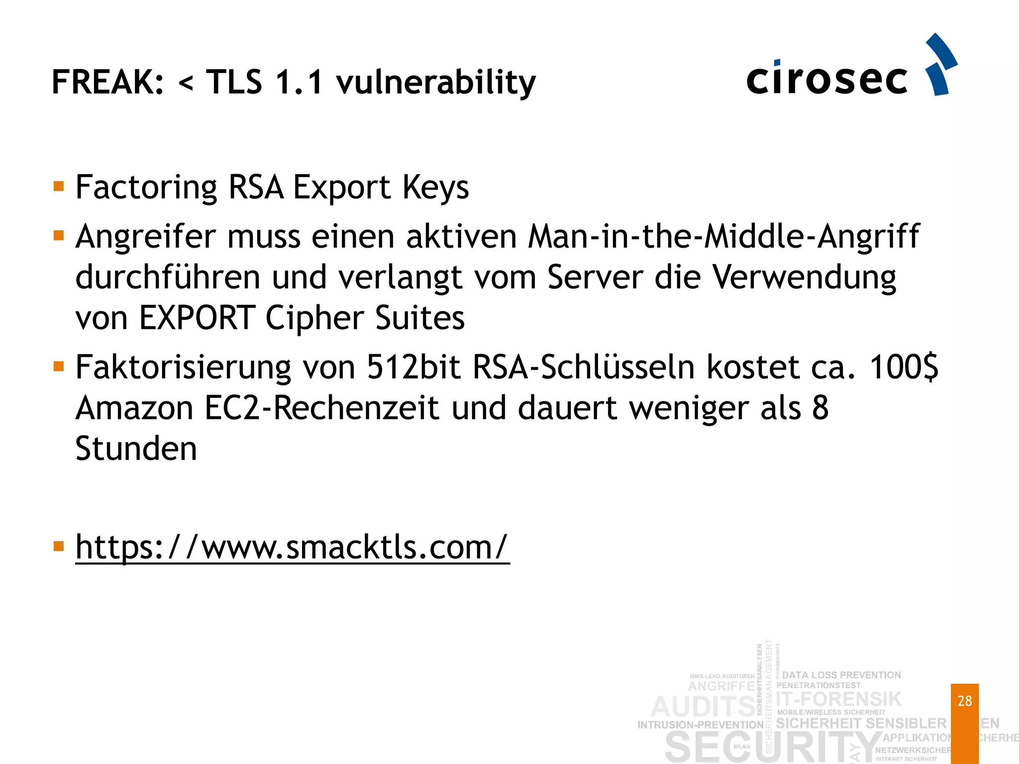 FREAK: < TLS 1.1 vulnerability
28
 Factoring RSA Export Keys
 Angreifer muss einen aktiven Man-in-the-Middle-Angriff
durchführen und verlangt vom Server die Verwendung
von EXPORT Cipher Suites
 Faktorisierung von 512bit RSA-Schlüsseln kostet ca. 100$
Amazon EC2-Rechenzeit und dauert weniger als 8
Stunden
 https://www.smacktls.com/
 