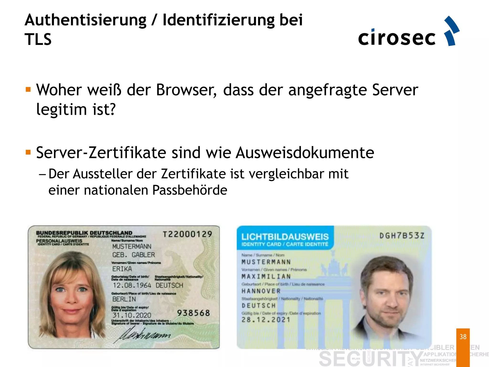 Authentisierung / Identifizierung bei
TLS
38
 Woher weiß der Browser, dass der angefragte Server
legitim ist?
 Server-Zertifikate sind wie Ausweisdokumente
– Der Aussteller der Zertifikate ist vergleichbar mit
einer nationalen Passbehörde
 