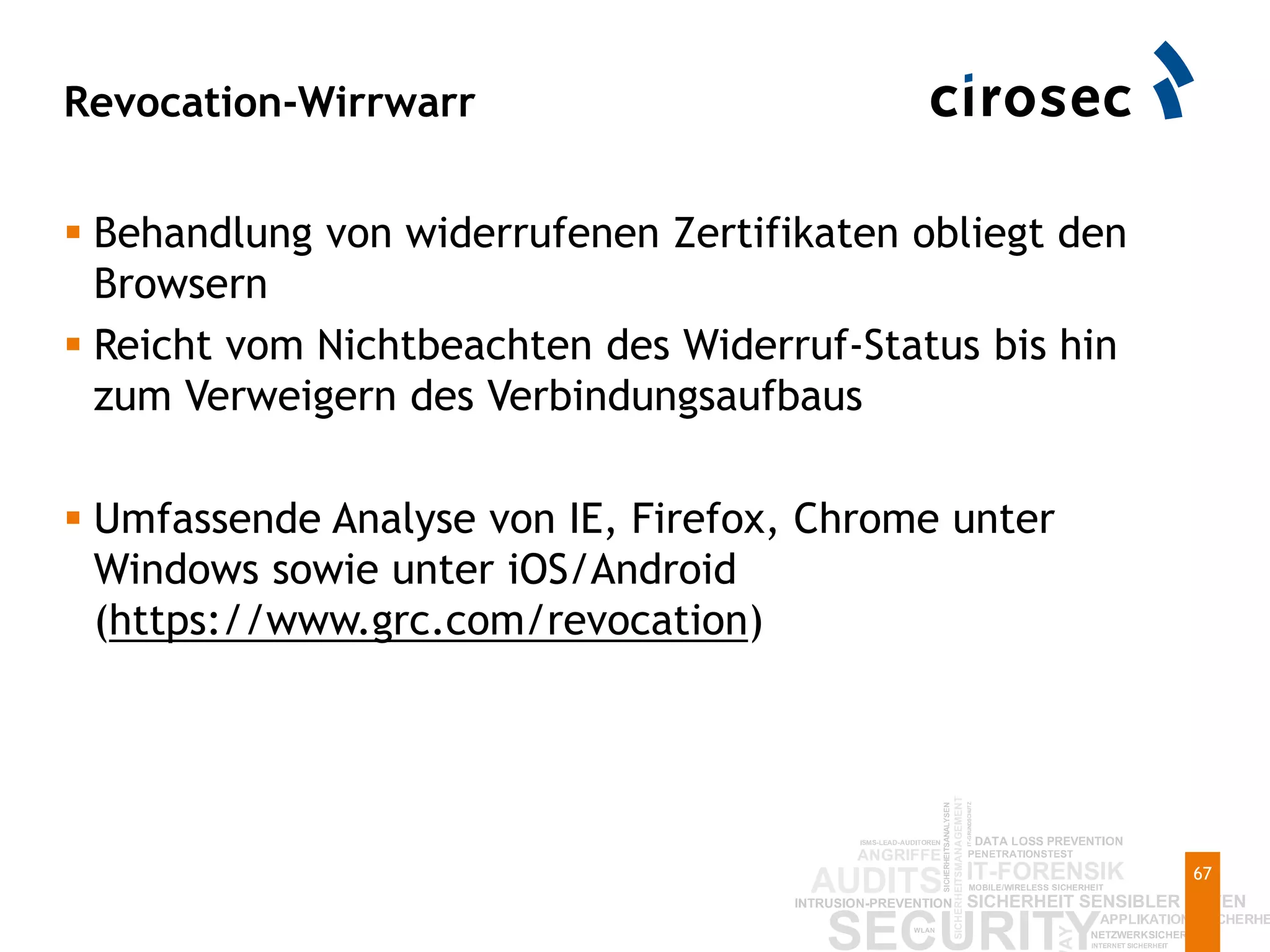 Revocation-Wirrwarr
67
 Behandlung von widerrufenen Zertifikaten obliegt den
Browsern
 Reicht vom Nichtbeachten des Widerruf-Status bis hin
zum Verweigern des Verbindungsaufbaus
 Umfassende Analyse von IE, Firefox, Chrome unter
Windows sowie unter iOS/Android
(https://www.grc.com/revocation)
 