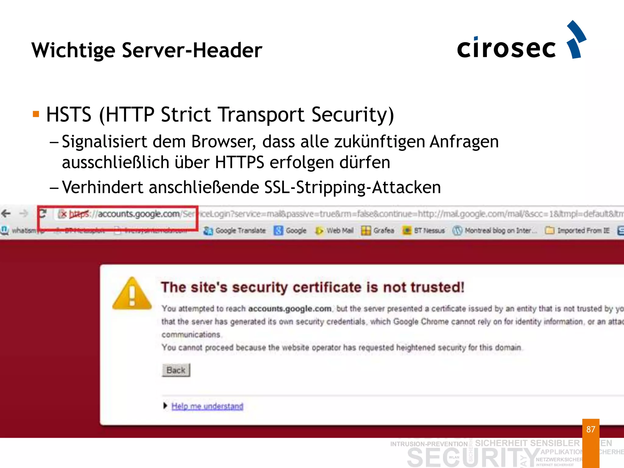 Wichtige Server-Header
 HSTS (HTTP Strict Transport Security)
– Signalisiert dem Browser, dass alle zukünftigen Anfragen
ausschließlich über HTTPS erfolgen dürfen
– Verhindert anschließende SSL-Stripping-Attacken
87
 