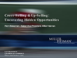 Cross-Selling & Up-Selling:Uncovering Hidden Opportunities Rich Blakeman - Sales Vice President, Miller Heiman SAN FRANCISCO CHAMBER OF COMMERCE Where smart business starts 
