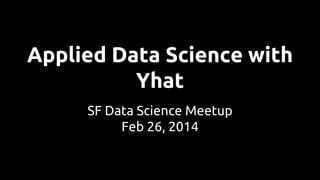 Applied Data Science with
Yhat
SF Data Science Meetup
Feb 26, 2014
 
