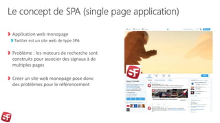 Le concept de SPA (single page application)
Application web monopage
Twitter est un site web de type SPA
Problème : les moteurs de recherche sont
construits pour associer des signaux à de
multiples pages
Créer un site web monopage pose donc
des problèmes pour le référencement
 