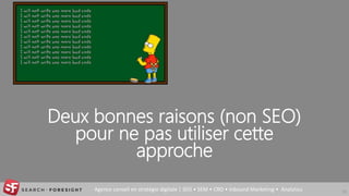 Agence conseil en stratégie digitale | SEO • SEM • CRO • Inbound Marketing • Analytics
Deux bonnes raisons (non SEO)
pour ne pas utiliser cette
approche
33
 