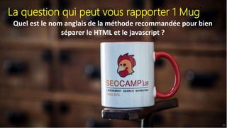 La question qui peut vous rapporter 1 Mug
Quel est le nom anglais de la méthode recommandée pour bien
séparer le HTML et le javascript ?
53
 