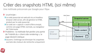 Créer des snapshots HTML (soi même)
Le principe :
Le code javascript est exécuté via un headless
browser côté server, afin...