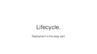 Lifecycle.
Deployment is the easy part.
 