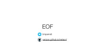 EOF
timperrett
verizon.github.io/nelson/
 