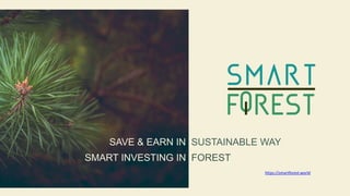 SMART INVESTING IN FOREST
SAVE & EARN IN SUSTAINABLE WAY
https://smartforest.world
 