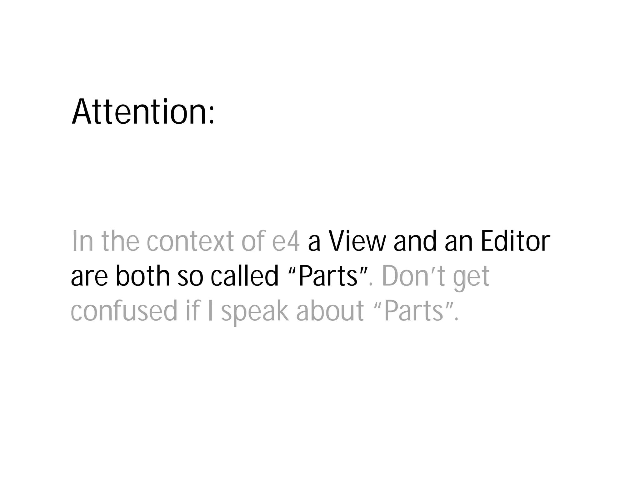 Attention:

  IfIf I only had a consistent
     I only had a consistent
Inview and behaviorofofe4 a
    the context of theView and an Editor
    view and behavior the
  Eclipse workbench
are both so called “Parts”. Don’t get
    Eclipse workbench

confused if I speak about “Parts”.
 