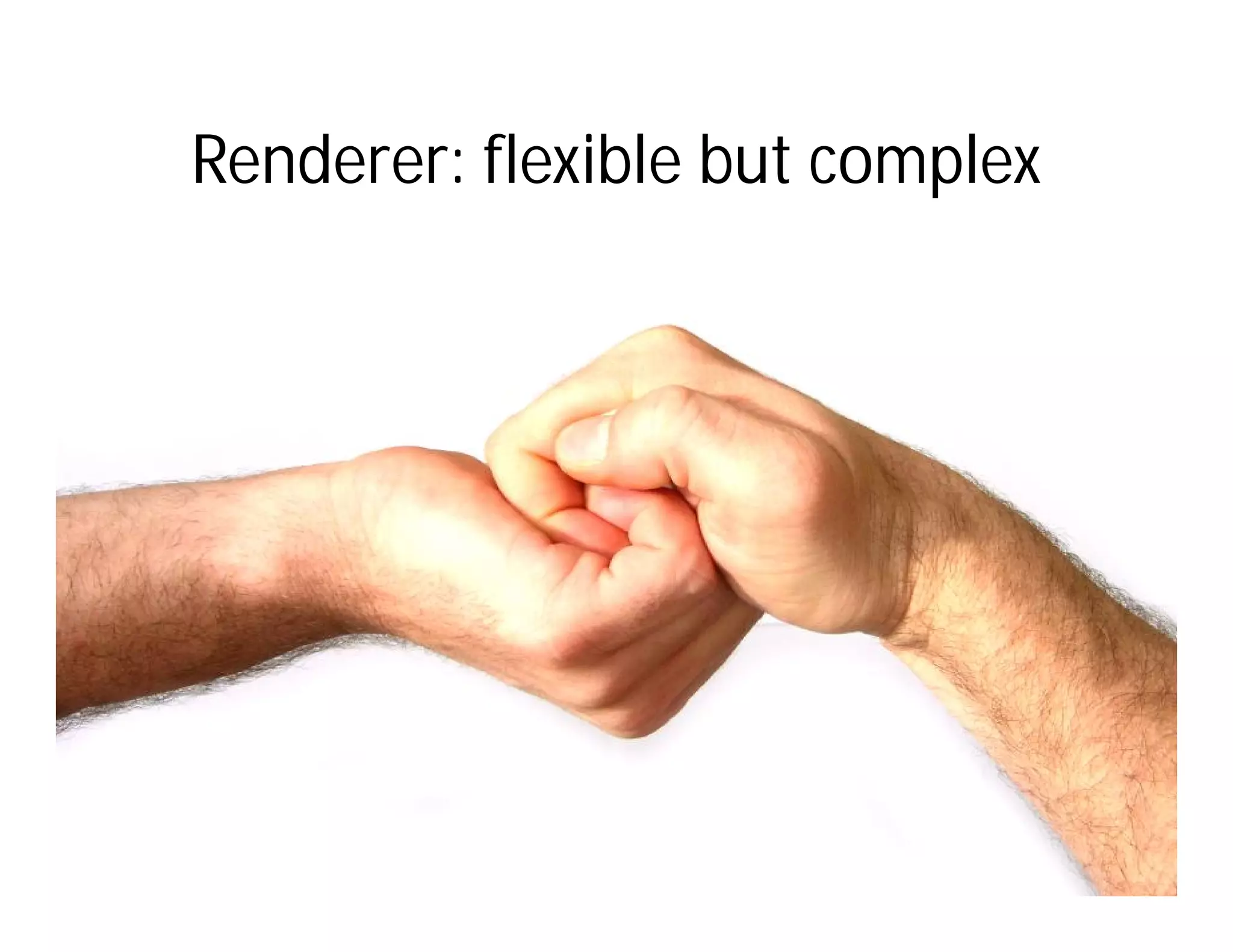Renderer: flexible but complex
 