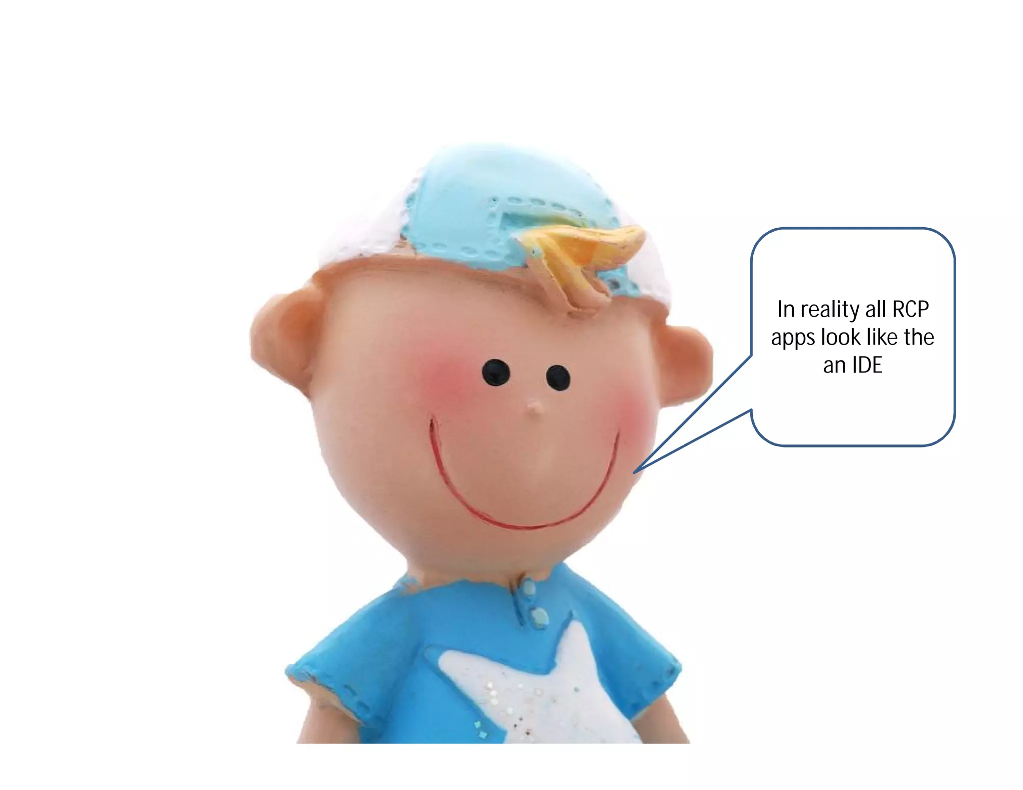 In reality all RCP
apps look like the
      an IDE
 