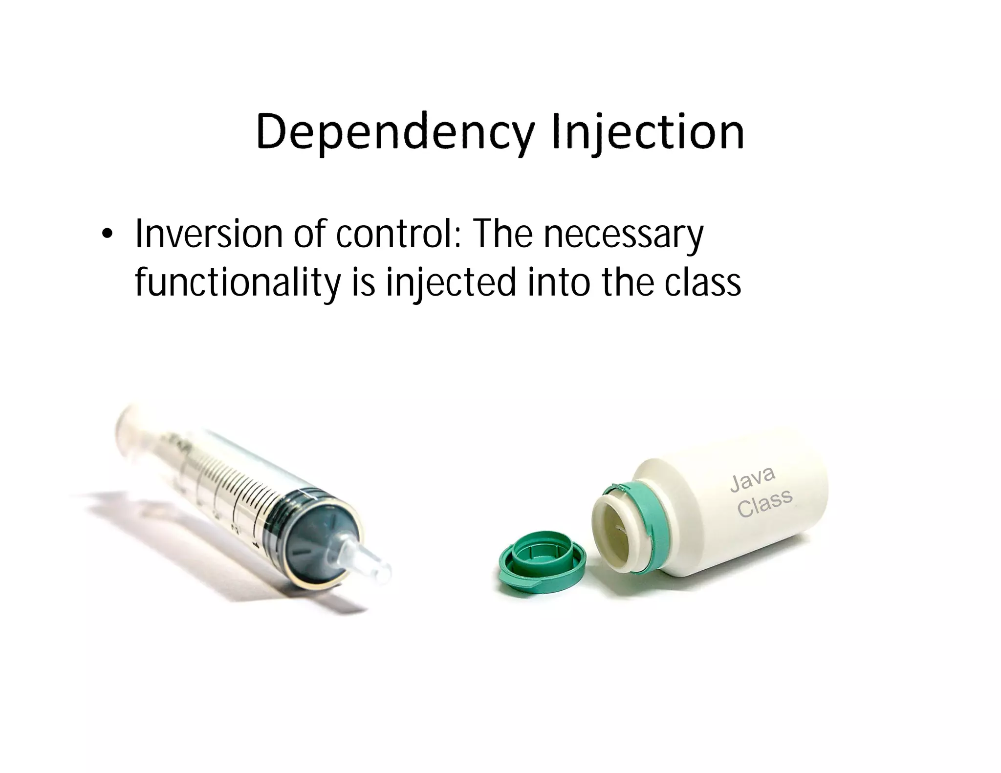 • Inversion of control: The necessary
  functionality is injected into the class
 