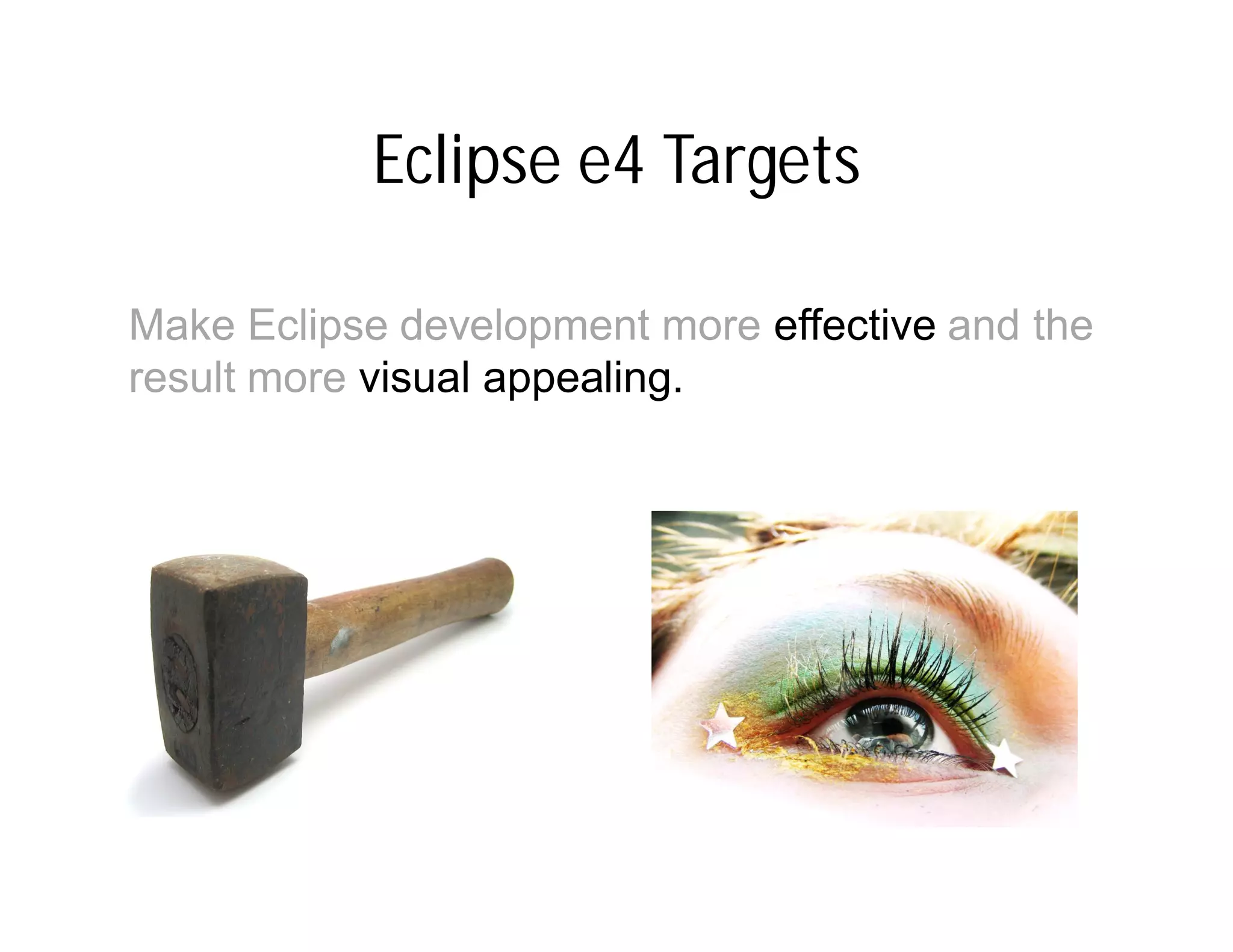 Eclipse e4 Targets

Make Eclipse development more effective and the
result more visual appealing.
 