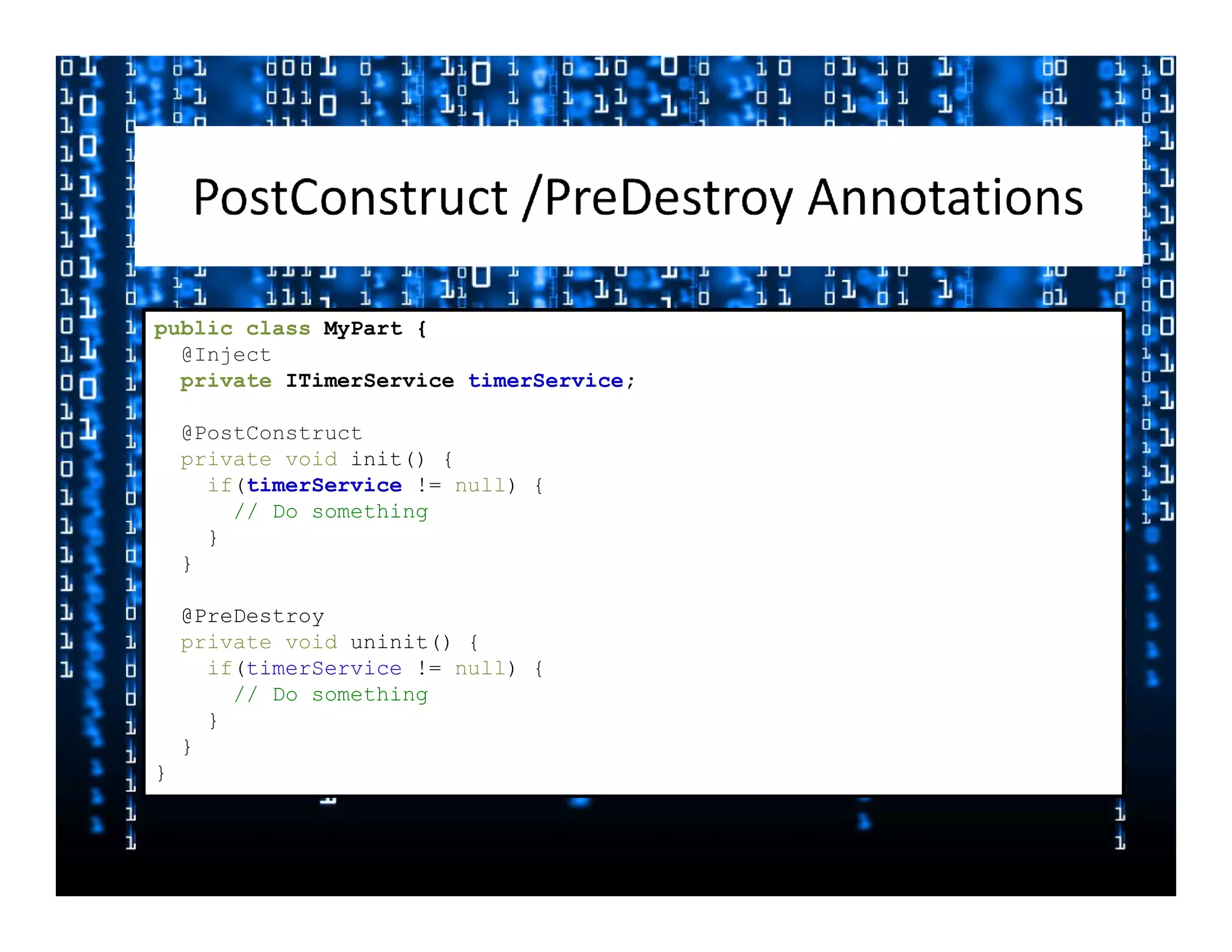 public class MyPart {
  @Inject
  private ITimerService timerService;

    @PostConstruct
    private void init() {
      if(timerService != null) {
        // Do something
      }
    }

    @PreDestroy
    private void uninit() {
      if(timerService != null) {
        // Do something
      }
    }
}
 