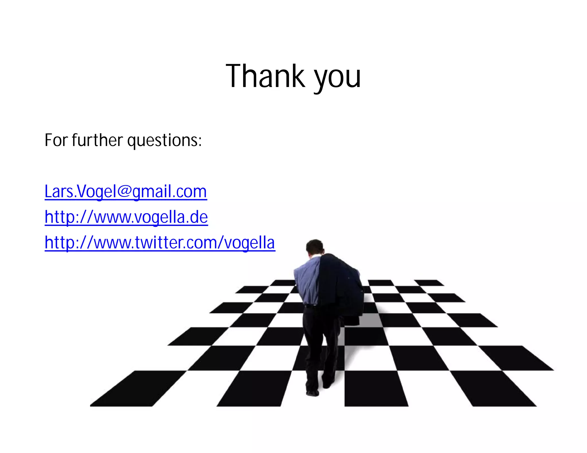 Thank you
For further questions:

Lars.Vogel@gmail.com
http://www.vogella.de
http://www.twitter.com/vogella
 