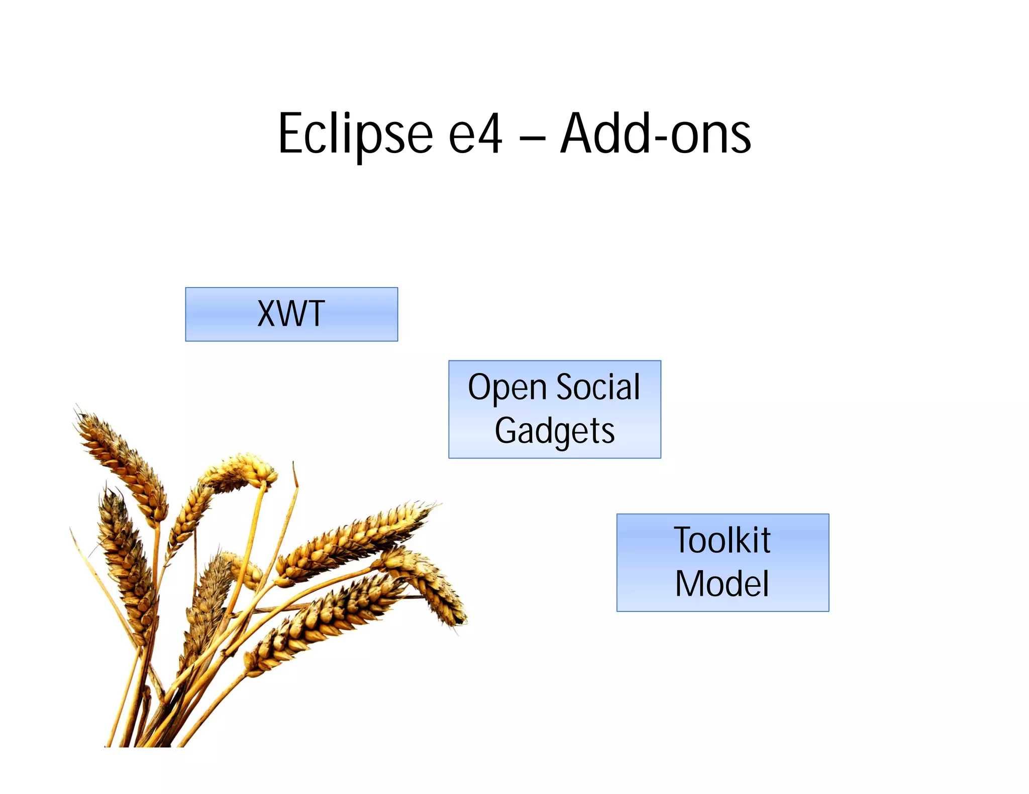 Eclipse e4 – Add-ons


XWT

        Open Social
         Gadgets


                      Toolkit
                      Model
 