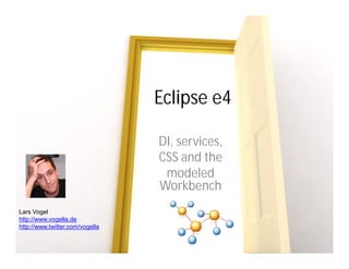 Eclipse e4

                                 DI, services,
                                 CSS and the
                                  modeled
                                 Workbench
Lars Vogel
http://www.vogella.de
http://www.twitter.com/vogella
 