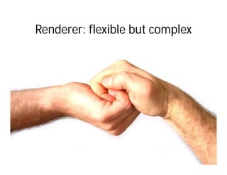 Renderer: flexible but complex
 