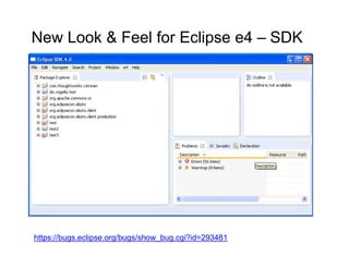 New Look & Feel for Eclipse e4 – SDK




https://bugs.eclipse.org/bugs/show_bug.cgi?id=293481
 