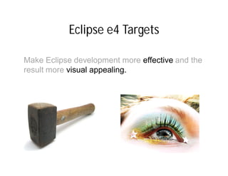 Eclipse e4 Targets

Make Eclipse development more effective and the
result more visual appealing.
 