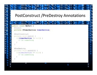public class MyPart {
  @Inject
  private ITimerService timerService;

    @PostConstruct
    private void init() {
      if(timerService != null) {
        // Do something
      }
    }

    @PreDestroy
    private void uninit() {
      if(timerService != null) {
        // Do something
      }
    }
}
 