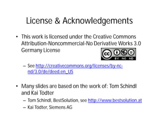 License & Acknowledgements
• This work is licensed under the Creative Commons
  Attribution-Noncommercial-No Derivative Works 3.0
  Germany License

   – See http://creativecommons.org/licenses/by-nc-
     nd/3.0/de/deed.en_US


• Many slides are based on the work of: Tom Schindl
  and Kai Tödter
   – Tom Schindl, BestSolution, see http://www.bestsolution.at
   – Kai Tödter, Siemens AG
 