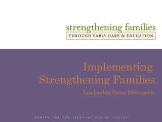 Implementing  Strengthening Families Leadership Team Discussion C  E  N  T  E  R  F  O  R  T  H  E  S  T  U  D  Y  O  F  S  O  C  I  A  L  P  O  L  I  C  Y 