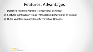 H2
O.ai
Machine Intelligence
1. Designed Features Highlight Transactional Behaviour
2. Features Continuously Track Transactional Behaviour of an account
3. Rules Variables can only Identify Threshold Changes
 