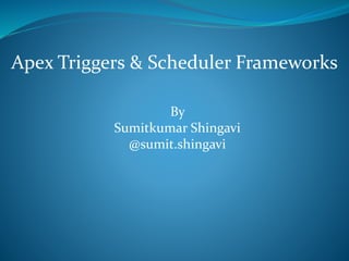 Apex Triggers & Scheduler Frameworks
By
Sumitkumar Shingavi
@sumit.shingavi
 