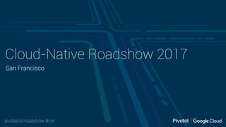 pivotal.io/roadshow #cnr
Cloud-Native Roadshow 2017
San Francisco
 