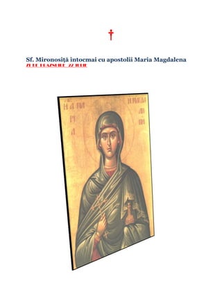 †
Sf. Mironosiţă întocmai cu apostolii Maria Magdalena
ZI DE PRAZNUIRE 22 IULIE
 