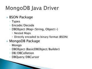 BSON PackageTypesEncode/DecodeDBObject (Map<String, Object>)Nested MapsDirectly encoded to binary format (BSON)MongoDB PackageMongoDBObject (BasicDBObject/Builder)DB/DBColletionDBQuery/DBCursorMongoDB Java Driver