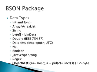 Data Typesint and longArray/ArrayListStringbyte[] – binDataDouble (IEEE 754 FP)Date (ms since epoch UTC)NullBooleanJavaScript StringRegexObjectId (ts(4)+ host(3) + pid(2)+ incr(3) ) 12-byteBSON Package