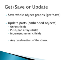 Save whole object graphs (get/save)Update parts (embedded objects)Un/set fieldsPush/pop arrays (lists)Increment numeric fieldsAny combination of the aboveGet/Save or Update