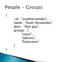 {        _id : "scotthernandez",        name : "Scott Hernandez",desc : "that guy",        groups : [                "users",                "admins",                "fishermen"        ]}People - Groups