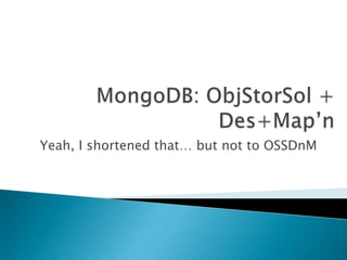 MongoDB: ObjStorSol + Des+Map’n Yeah, I shortened that… but not to OSSDnM 