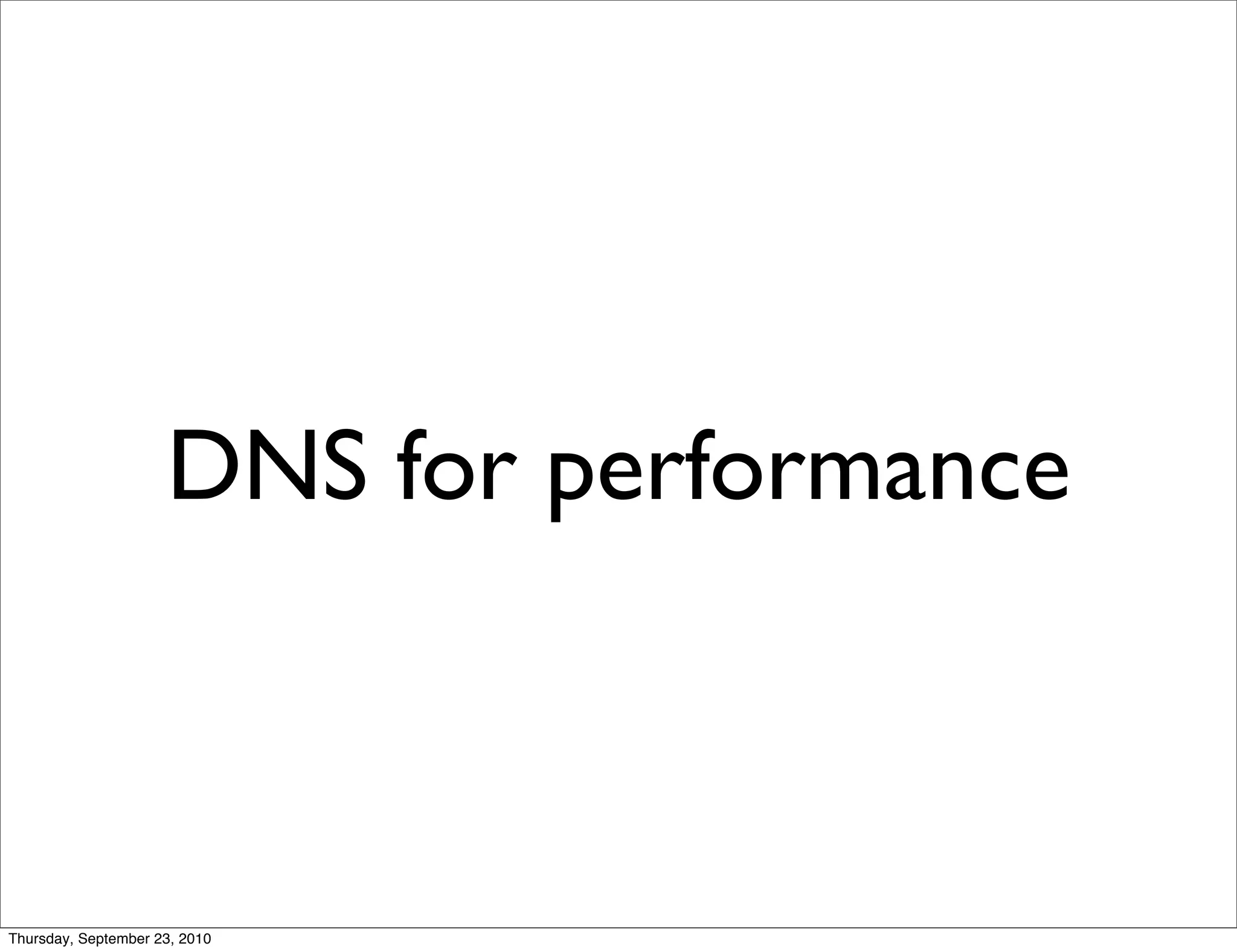 DNS for performance



Thursday, September 23, 2010
 