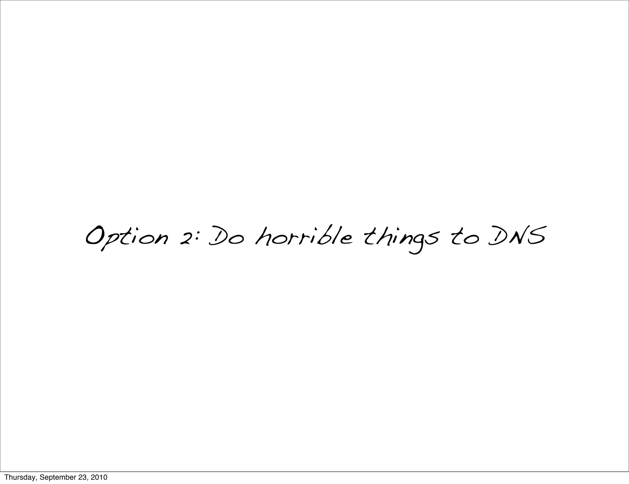 Option 2: Do horrible things to DNS




Thursday, September 23, 2010
 