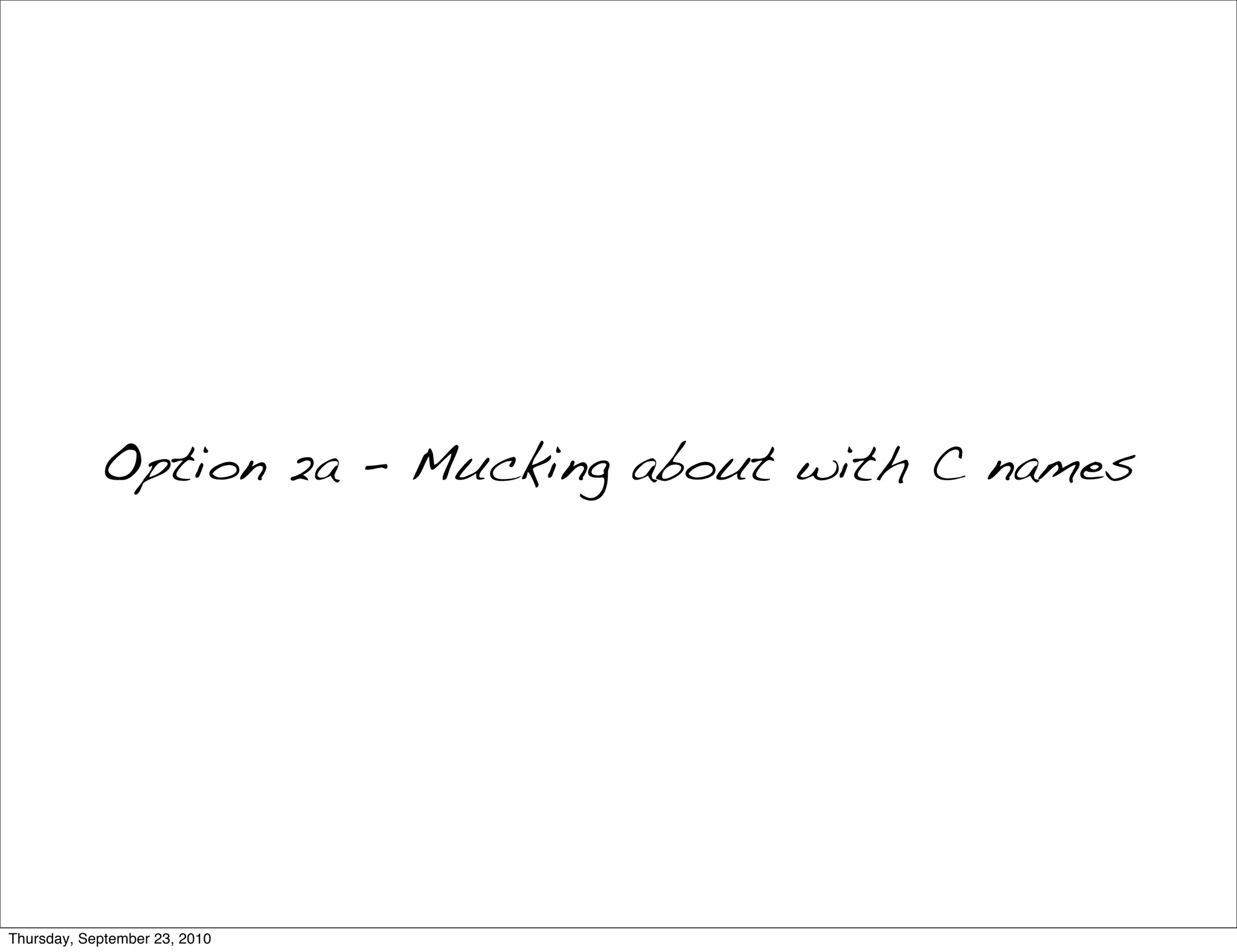 Option 2a - Mucking about with C names




Thursday, September 23, 2010
 
