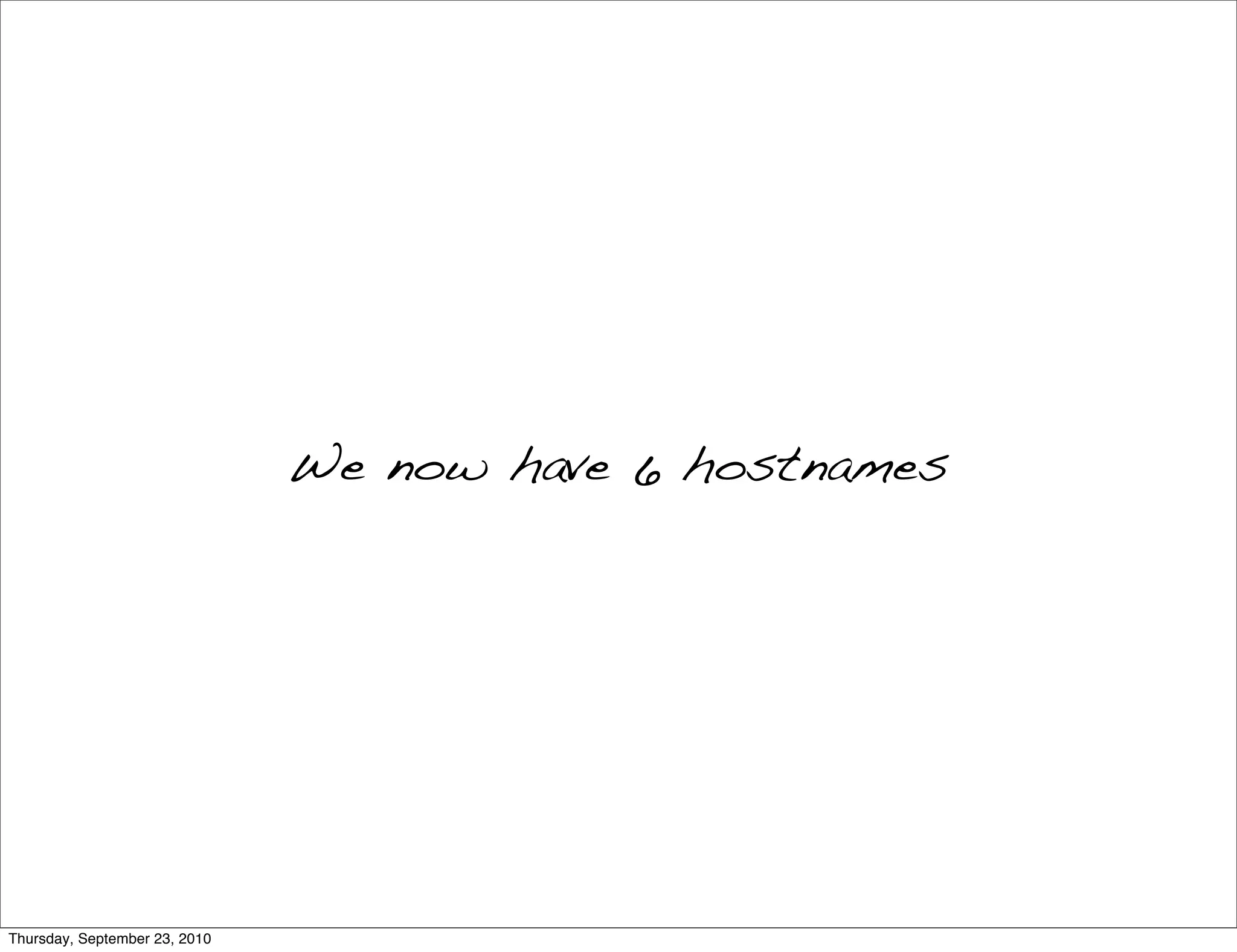 We now have 6 hostnames




Thursday, September 23, 2010
 